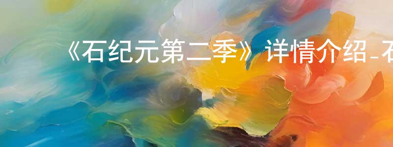 鲍建安的动漫综艺大全,《石纪元第二季》详情介绍_石纪元第二季已完结在线观看_石纪元第二季迅雷下载_日漫